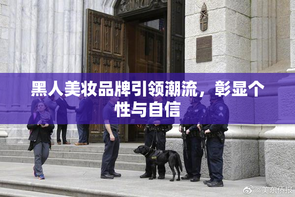 黑人美妆品牌引领潮流，彰显个性与自信