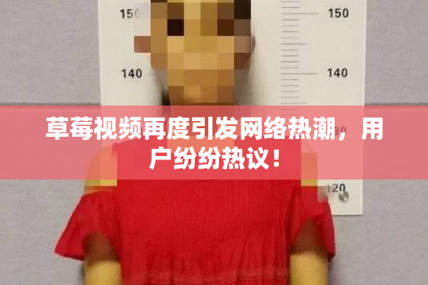 草莓视频再度引发网络热潮，用户纷纷热议！