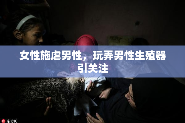 女性施虐男性，玩弄男性生殖器引关注