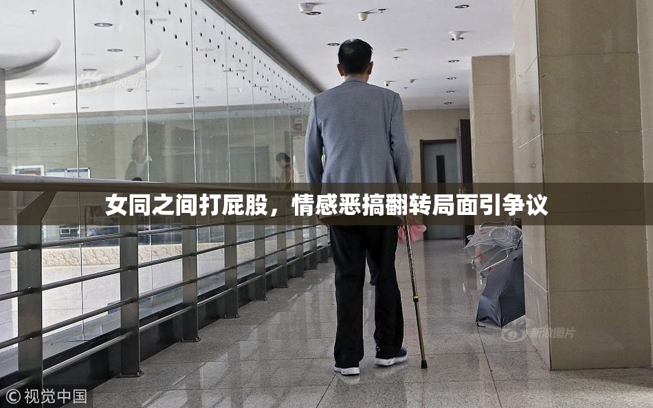 女同之间打屁股，情感恶搞翻转局面引争议
