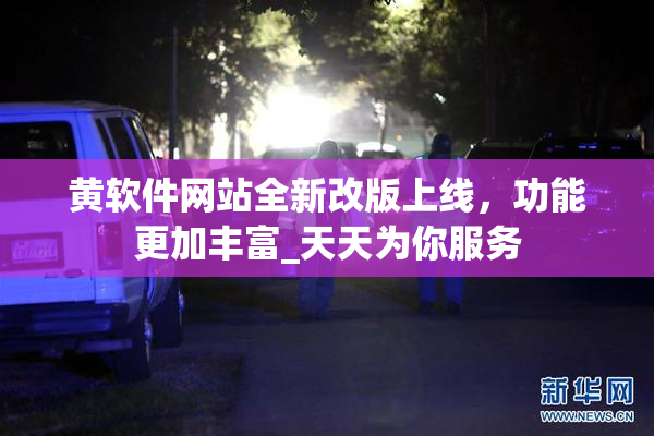 黄软件网站全新改版上线，功能更加丰富_天天为你服务