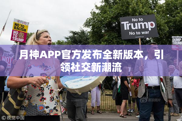月神APP官方发布全新版本，引领社交新潮流