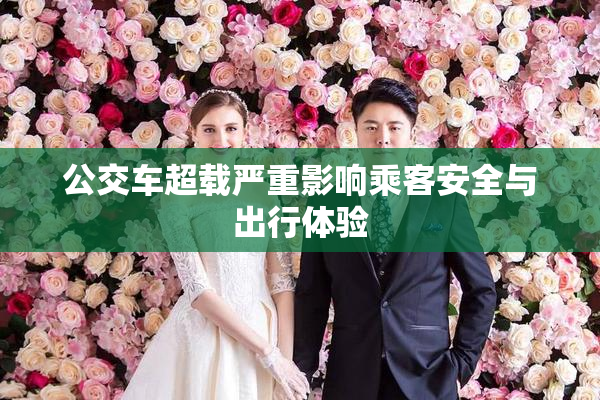 公交车超载严重影响乘客安全与出行体验