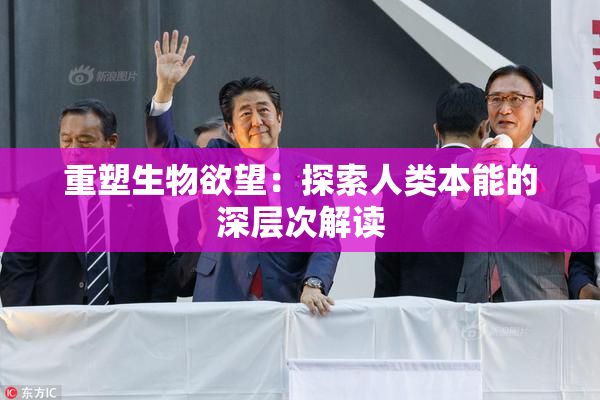 重塑生物欲望：探索人类本能的深层次解读