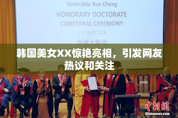 韩国美女XX惊艳亮相，引发网友热议和关注