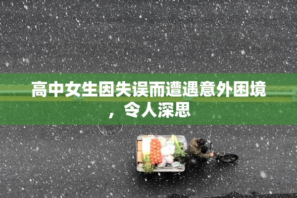 高中女生因失误而遭遇意外困境，令人深思