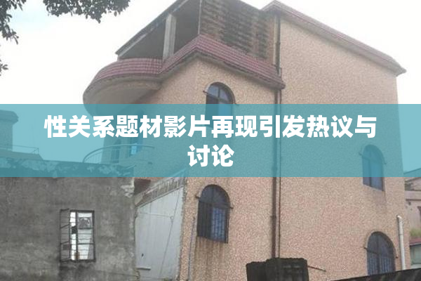 性关系题材影片再现引发热议与讨论