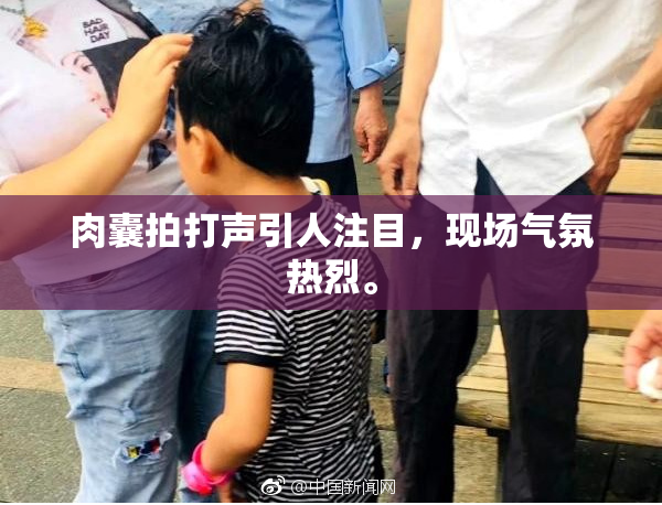 肉囊拍打声引人注目，现场气氛热烈。