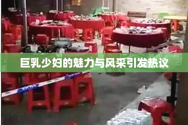 巨乳少妇的魅力与风采引发热议