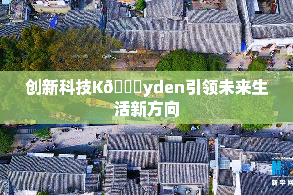 创新科技K🈚yden引领未来生活新方向
