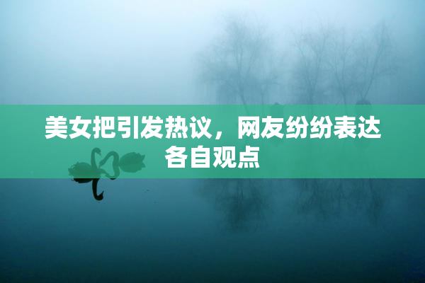 美女把引发热议，网友纷纷表达各自观点