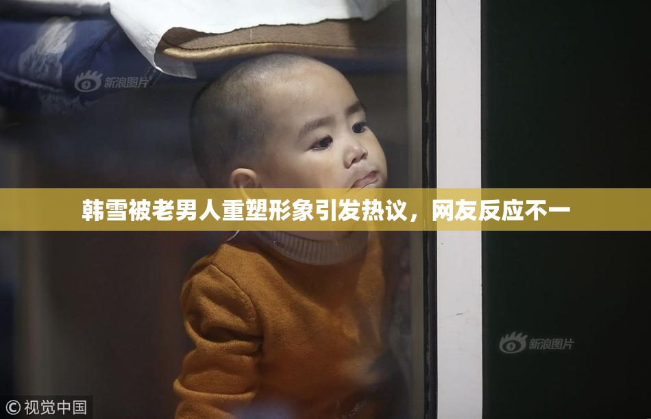 韩雪被老男人重塑形象引发热议，网友反应不一