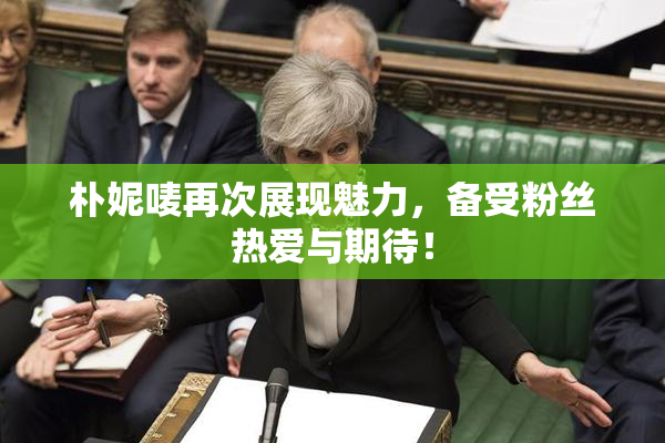 朴妮唛再次展现魅力，备受粉丝热爱与期待！
