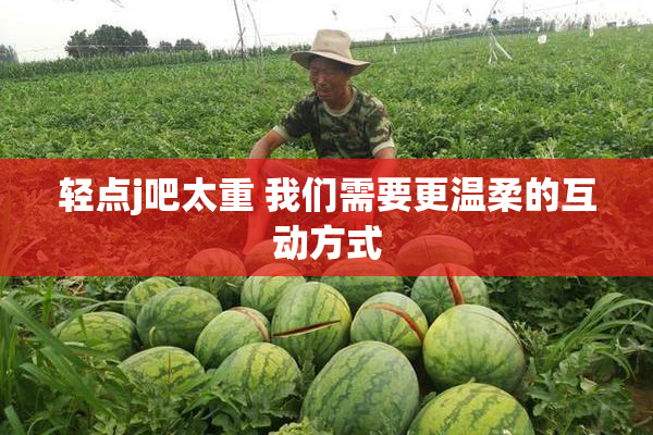 轻点j吧太重 我们需要更温柔的互动方式