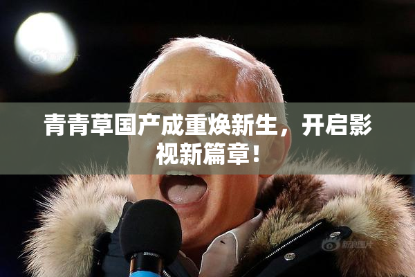 青青草国产成重焕新生，开启影视新篇章！