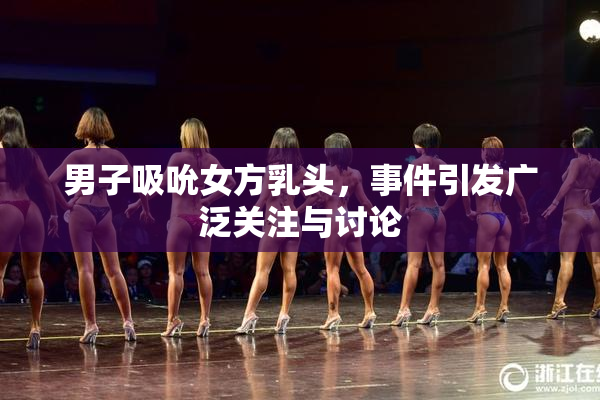 男子吸吮女方乳头，事件引发广泛关注与讨论
