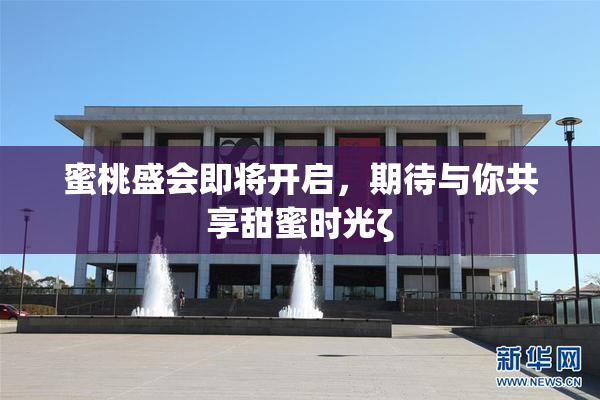 蜜桃盛会即将开启，期待与你共享甜蜜时光ζ
