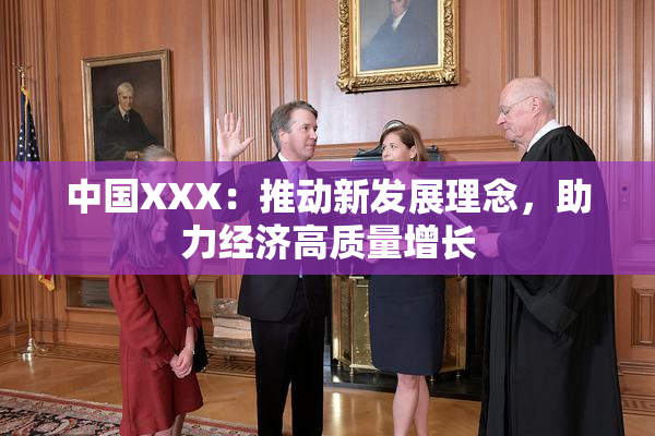中国XXX：推动新发展理念，助力经济高质量增长