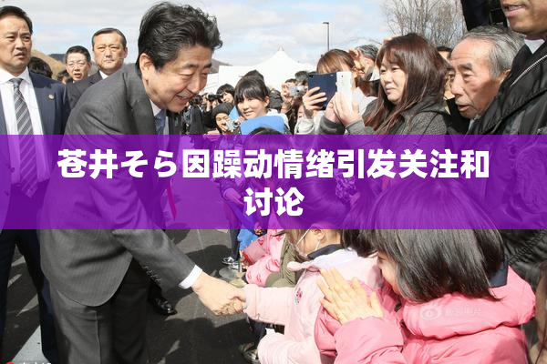 苍井そら因躁动情绪引发关注和讨论