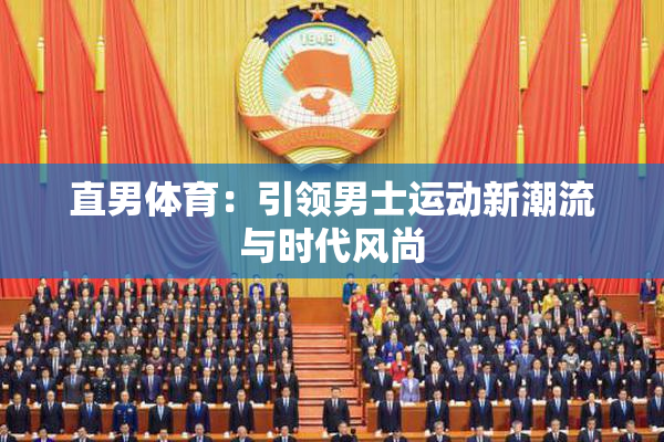 直男体育：引领男士运动新潮流与时代风尚