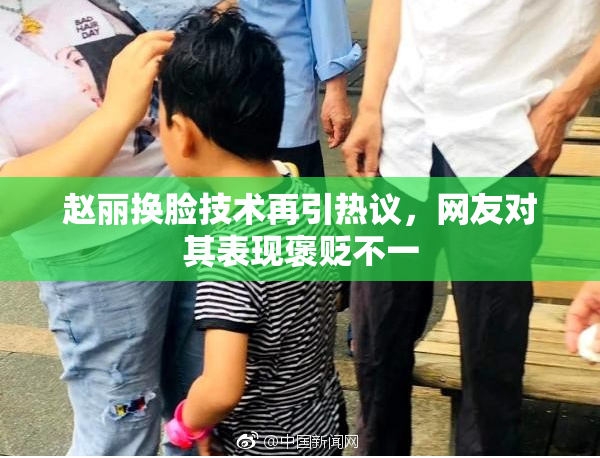 赵丽换脸技术再引热议，网友对其表现褒贬不一