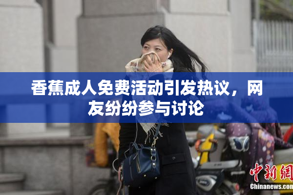 香蕉成人免费活动引发热议，网友纷纷参与讨论