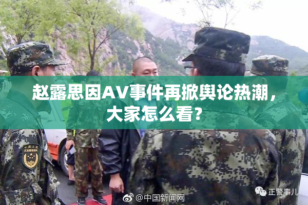 赵露思因AV事件再掀舆论热潮，大家怎么看？