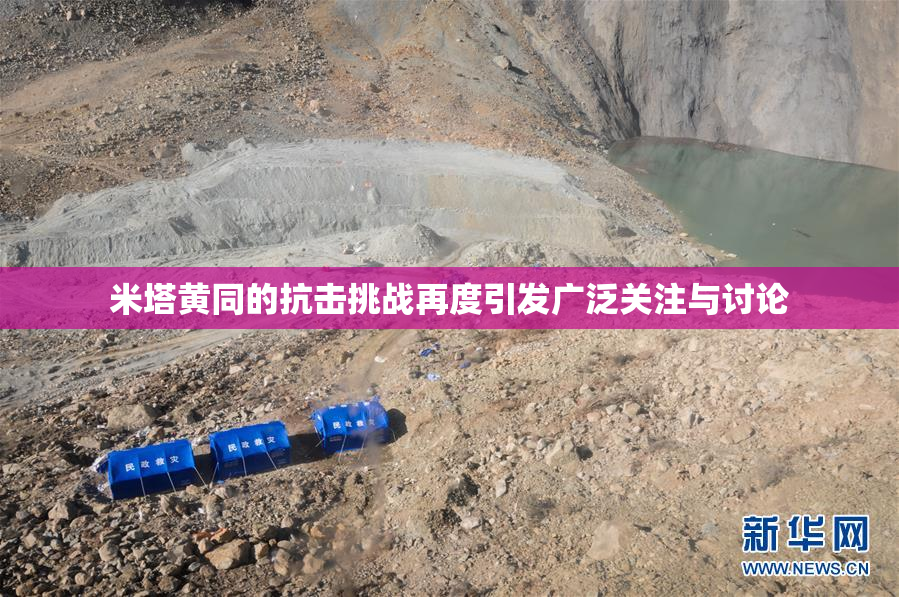 米塔黄同的抗击挑战再度引发广泛关注与讨论