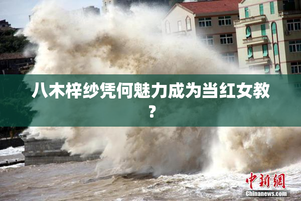 八木梓纱凭何魅力成为当红女教？