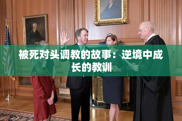 被死对头调教的故事：逆境中成长的教训