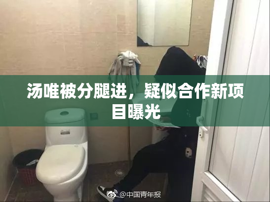汤唯被分腿进，疑似合作新项目曝光