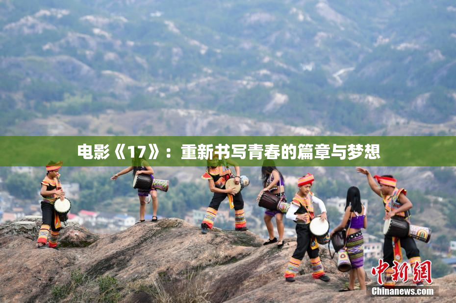 电影《17》：重新书写青春的篇章与梦想