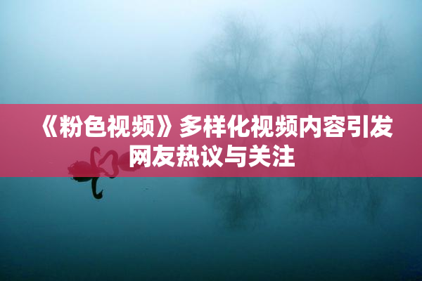 《粉色视频》多样化视频内容引发网友热议与关注