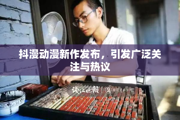 抖漫动漫新作发布，引发广泛关注与热议
