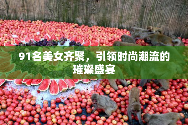 91名美女齐聚，引领时尚潮流的璀璨盛宴
