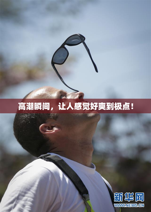 高潮瞬间，让人感觉好爽到极点！