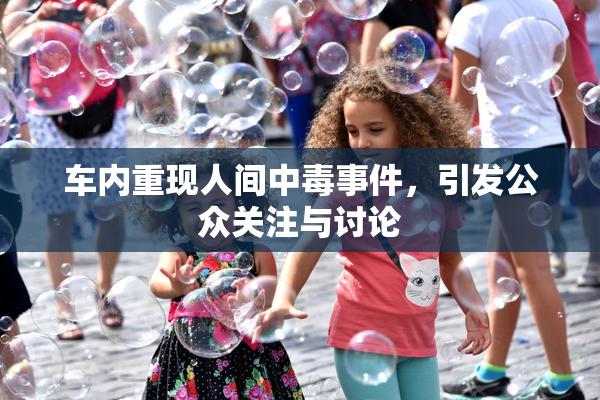 车内重现人间中毒事件，引发公众关注与讨论