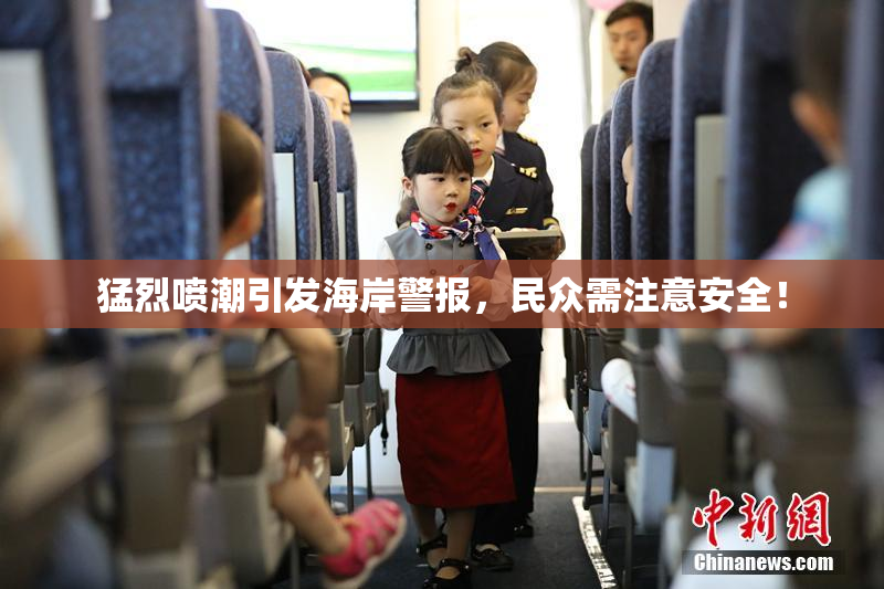 猛烈喷潮引发海岸警报，民众需注意安全！