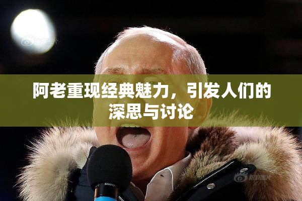 阿老重现经典魅力，引发人们的深思与讨论