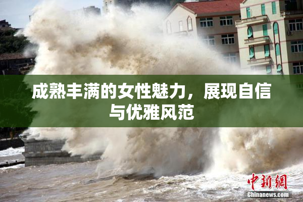 成熟丰满的女性魅力，展现自信与优雅风范