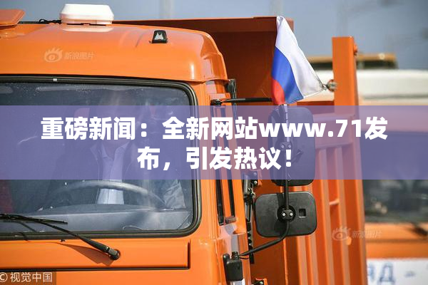 重磅新闻：全新网站www.71发布，引发热议！