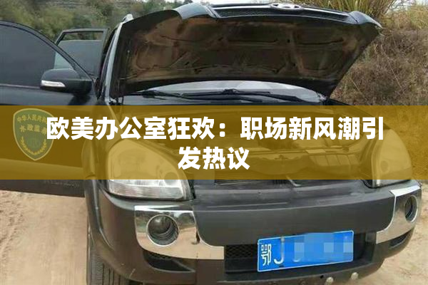 欧美办公室狂欢：职场新风潮引发热议