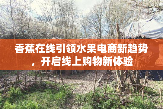 香蕉在线引领水果电商新趋势，开启线上购物新体验