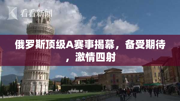 俄罗斯顶级A赛事揭幕，备受期待，激情四射