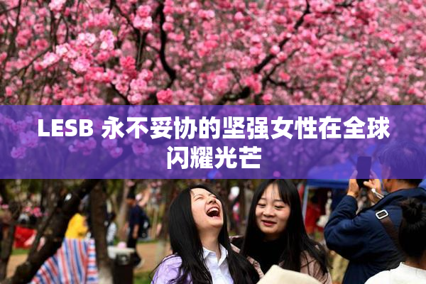 LESB 永不妥协的坚强女性在全球闪耀光芒