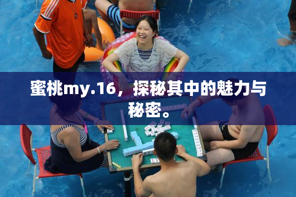 蜜桃my.16，探秘其中的魅力与秘密。