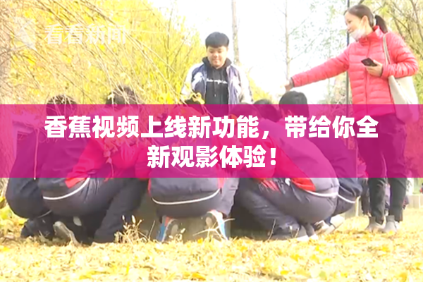 香蕉视频上线新功能，带给你全新观影体验！