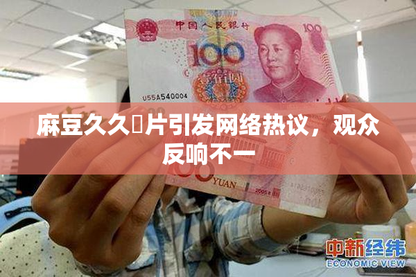 麻豆久久婬片引发网络热议，观众反响不一