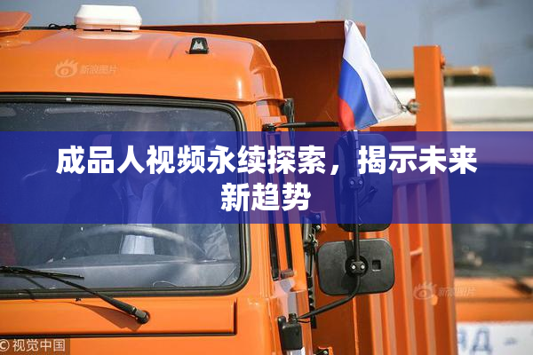 成品人视频永续探索，揭示未来新趋势