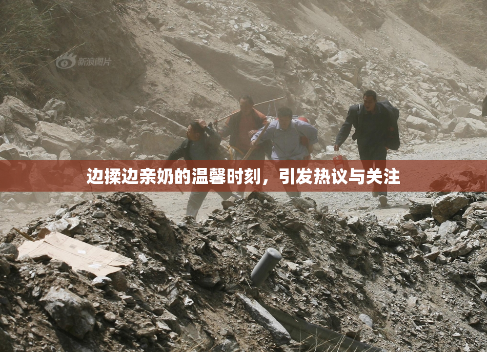 边揉边亲奶的温馨时刻，引发热议与关注